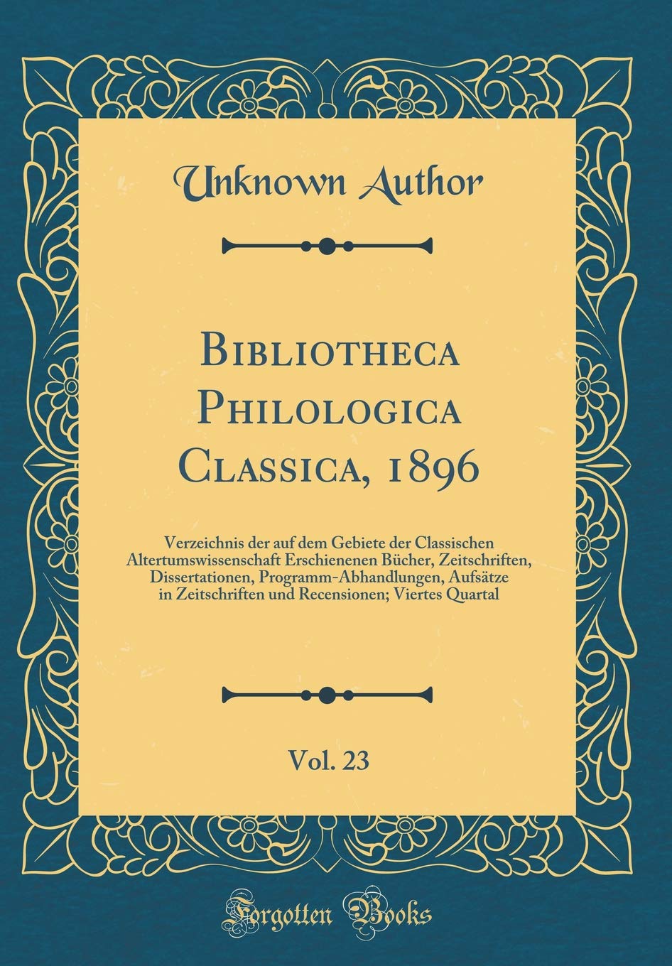 Bibliotheca Philologica Classica, 1896, Vol. 23: Verzeichnis der auf dem Gebiete der Classischen Altertumswissenschaft Erschienenen Bücher, ... und Recensionen; Viertes Quartal Reference Books