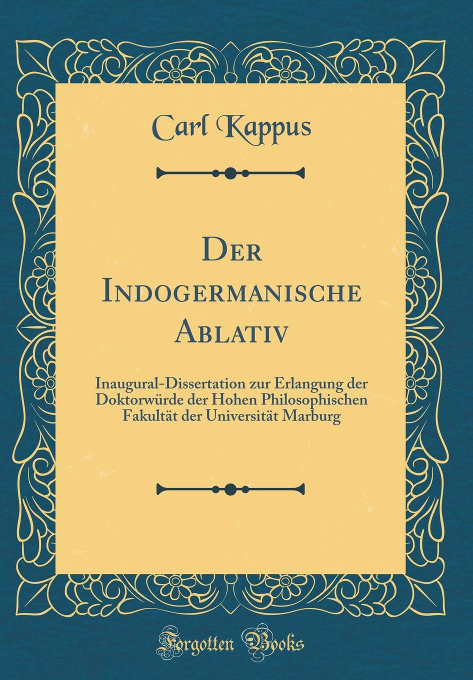Der Indogermanische Ablativ: Inaugural-Dissertation zur Erlangung der Doktorwürde der Hohen Philosophischen Fakultät der Universität Marburg (Classic Reprint) Film, Art & Culture