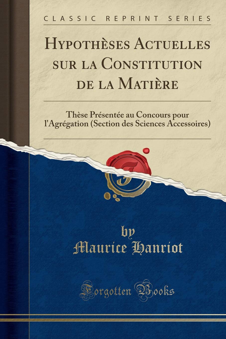 Hypothèses Actuelles sur la Constitution de la Matière: Thèse Présentée au Concours pour l'Agrégation (Section des Sciences Accessoires) (Classic Reprint) Learning & Reference