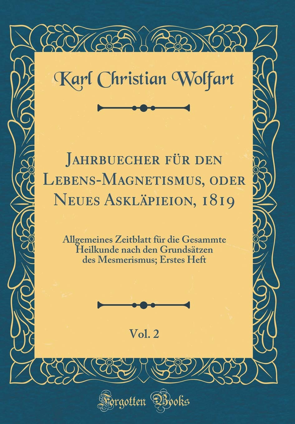 Jahrbuecher für den Lebens-Magnetismus, oder Neues Askläpieion, 1819, Vol. 2: Allgemeines Zeitblatt für die Gesammte Heilkunde nach den Grundsätzen des Mesmerismus; Erstes Heft (Classic Reprint) Learning & Reference