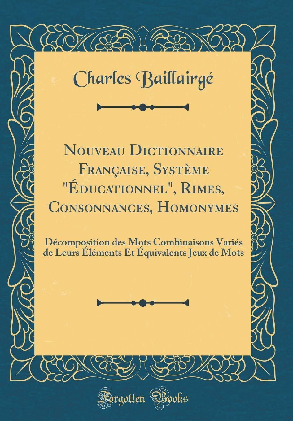 Nouveau Dictionnaire Française, Système "Éducationnel", Rimes, Consonnances, Homonymes: Décomposition des Mots Combinaisons Variés de Leurs Éléments Et Équivalents Jeux de Mots (Classic Reprint) Foreign Languages ​​& Dictionaries