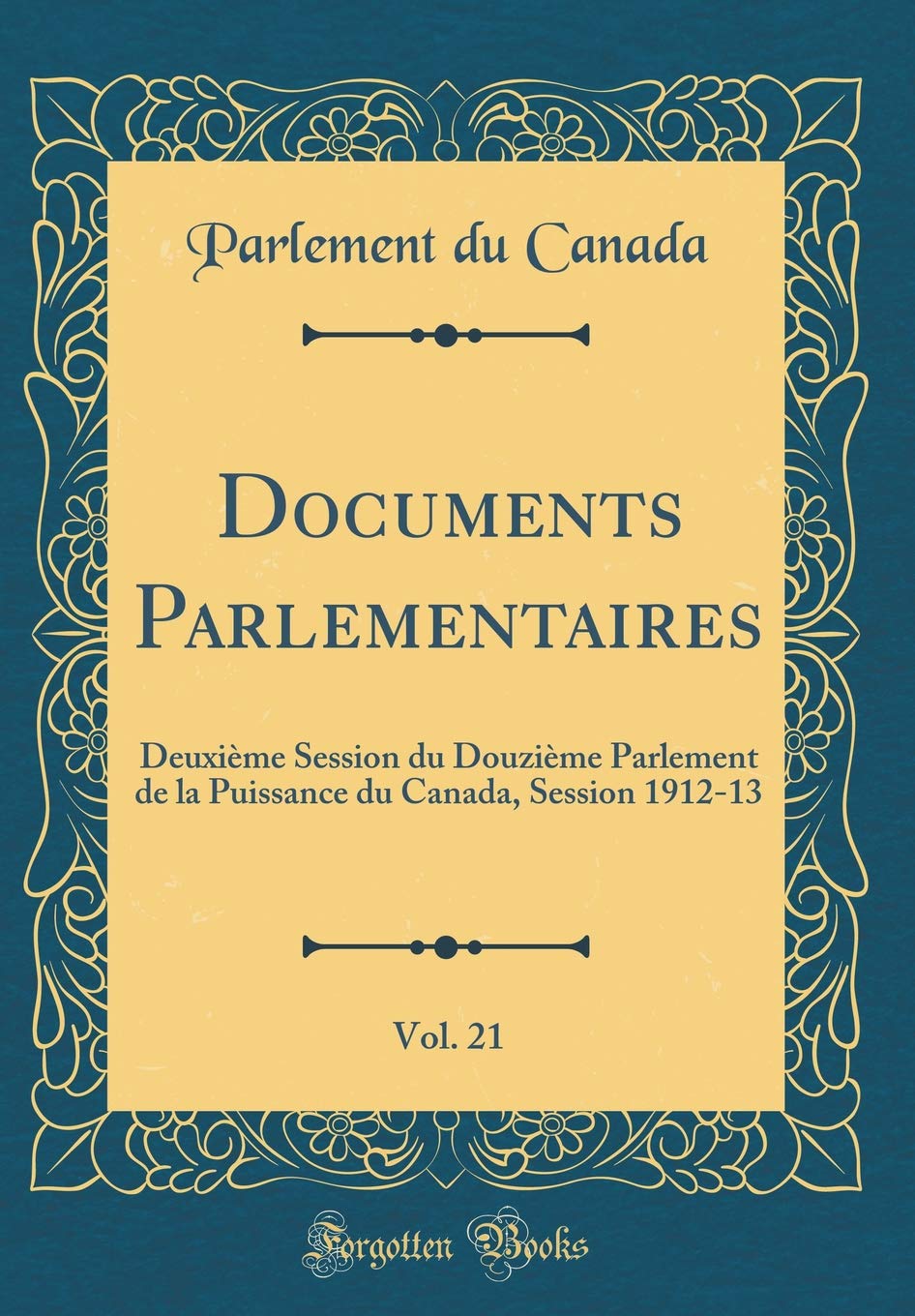 Documents Parlementaires, Vol. 21: Deuxième Session du Douzième Parlement de la Puissance du Canada, Session 1912-13 (Classic Reprint) Reference Books