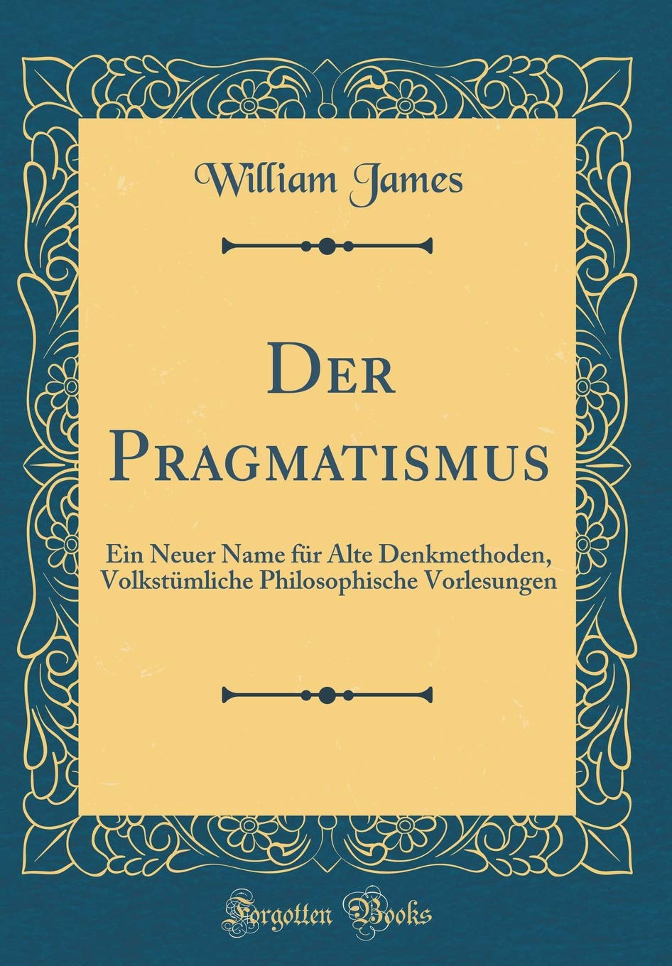 Der Pragmatismus: Ein Neuer Name für Alte Denkmethoden, Volkstümliche Philosophische Vorlesungen (Classic Reprint) Philosophy