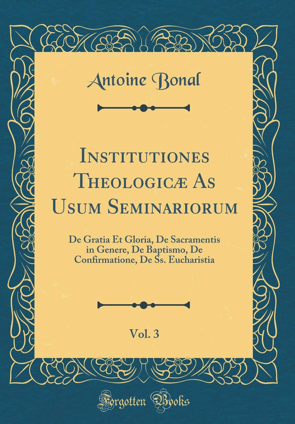 Institutiones Theologicæ As Usum Seminariorum, Vol. 3: De Gratia Et Gloria, De Sacramentis in Genere, De Baptismo, De Confirmatione, De Ss. Eucharistia (Classic Reprint) Foreign Languages ​​& Dictionaries