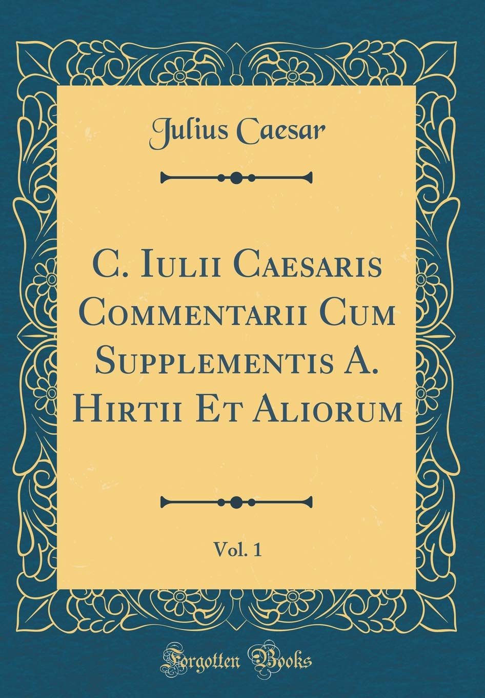 C. Iulii Caesaris Commentarii Cum Supplementis A. Hirtii Et Aliorum, Vol. 1 (Classic Reprint) Foreign Languages ​​& Dictionaries
