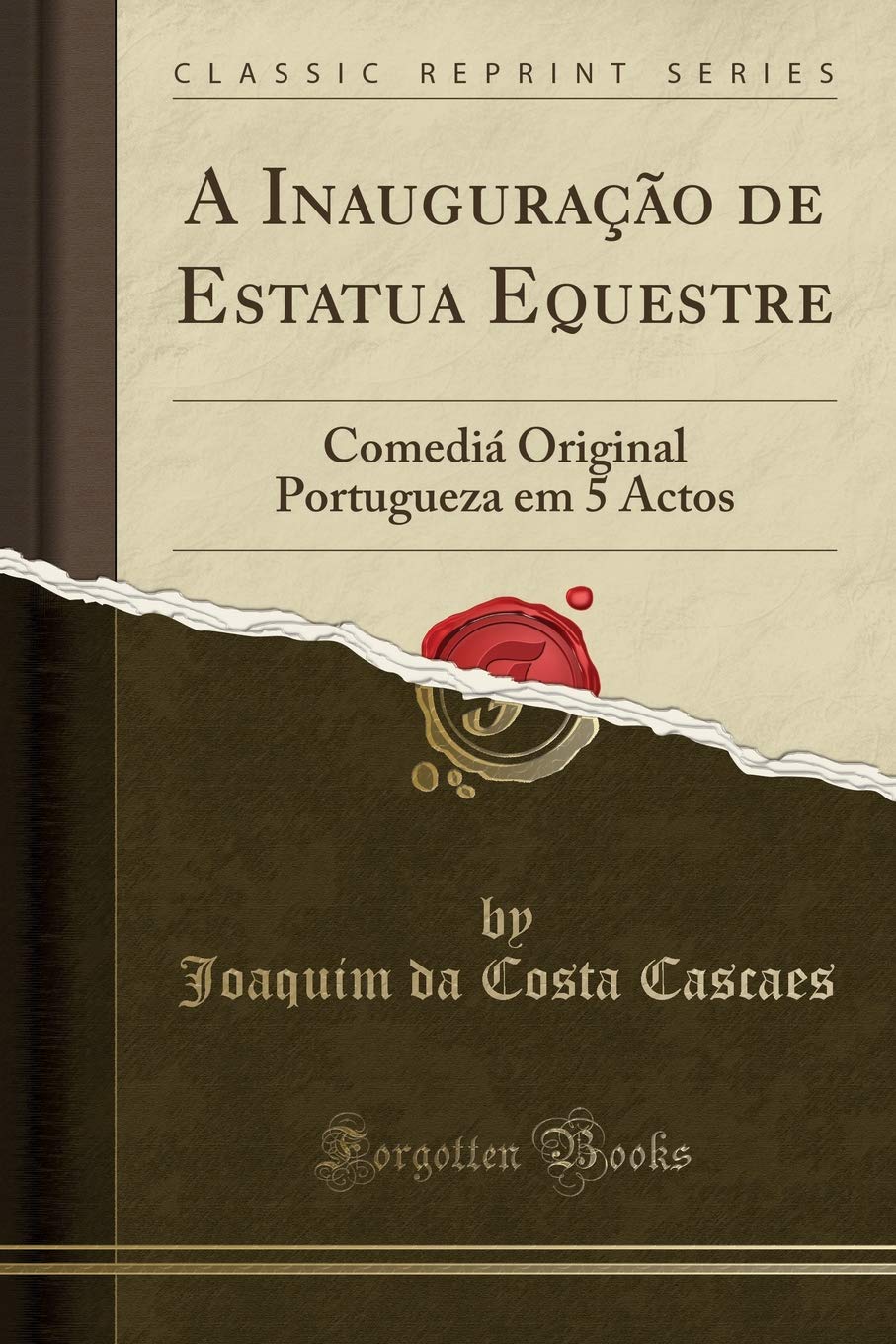 A Inauguração de Estatua Equestre: Comediá Original Portugueza em 5 Actos (Classic Reprint) Drama
