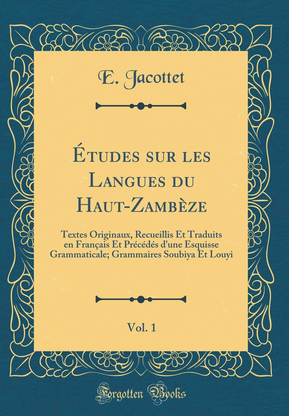 Études sur les Langues du Haut-Zambèze, Vol. 1: Textes Originaux, Recueillis Et Traduits en Français Et Précédés d'une Esquisse Grammaticale; Grammaires Soubiya Et Louyi (Classic Reprint) Books