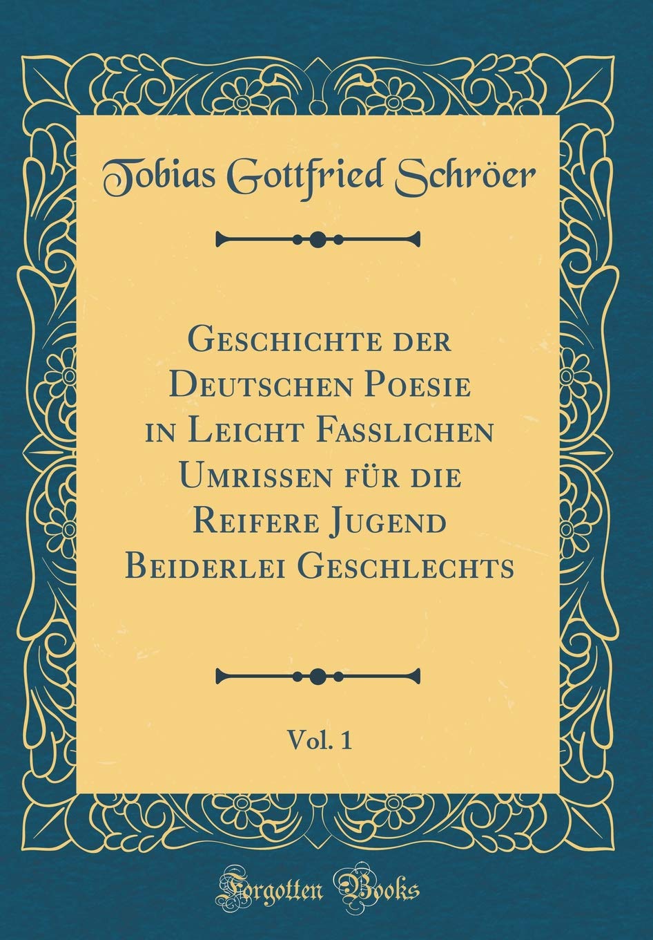 Geschichte der Deutschen Poesie in Leicht Fasslichen Umrissen für die Reifere Jugend Beiderlei Geschlechts, Vol. 1 (Classic Reprint) Leisure, Home & Garden