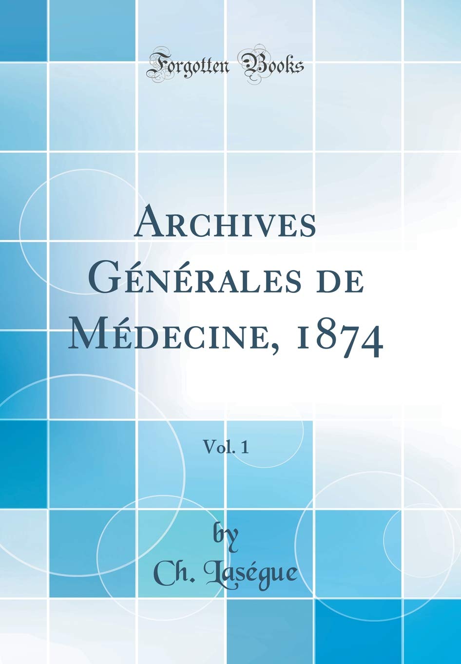 Archives Générales de Médecine, 1874, Vol. 1 (Classic Reprint) Medicine