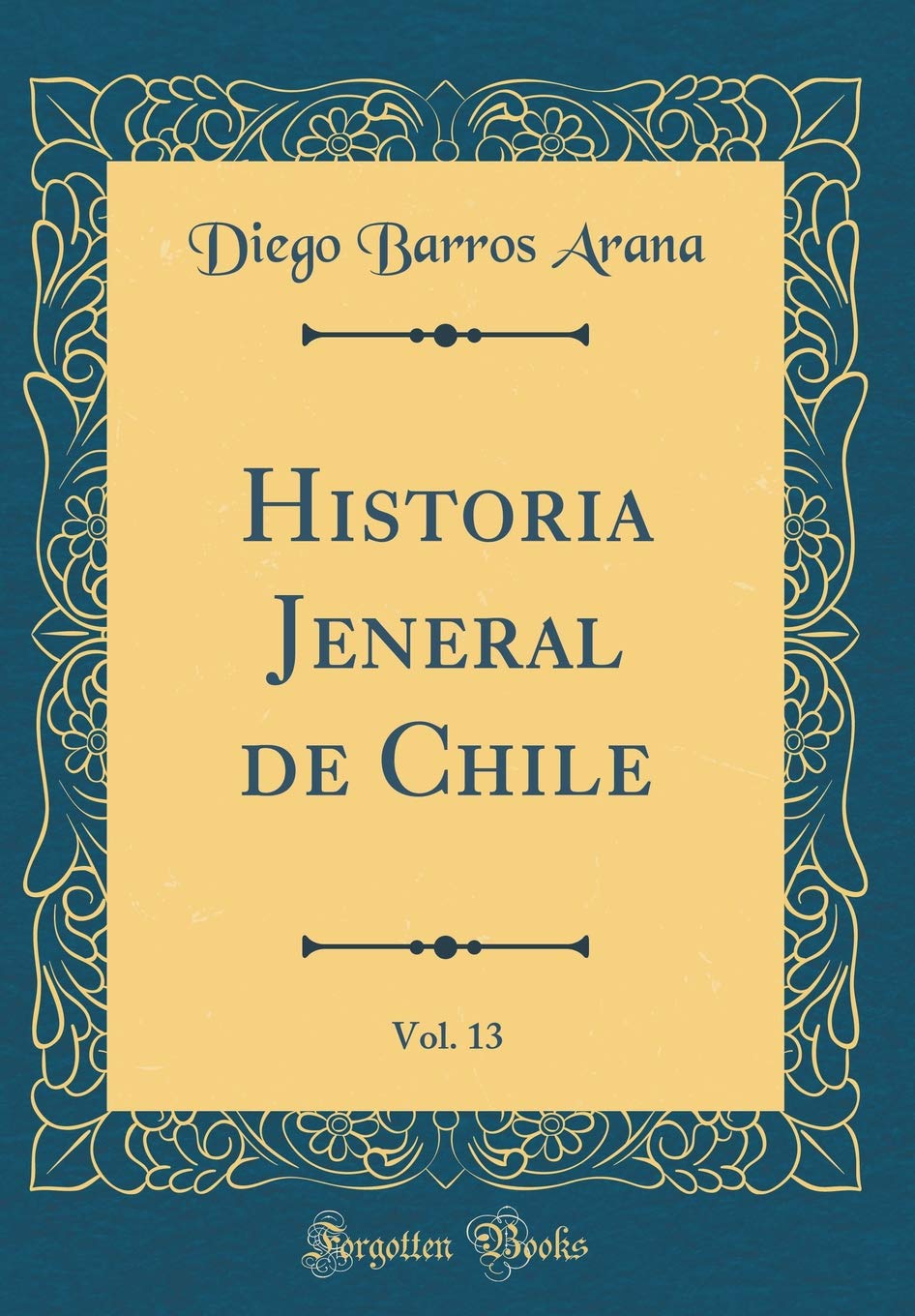 Historia Jeneral de Chile, Vol. 13 (Classic Reprint) Film, Art & Culture