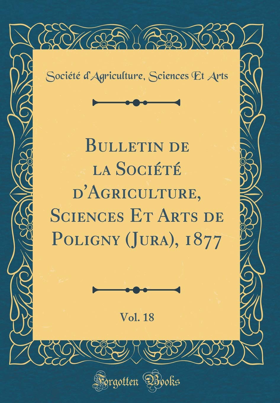 Bulletin de la Société d'Agriculture, Sciences Et Arts de Poligny (Jura), 1877, Vol. 18 (Classic Reprint) Memories