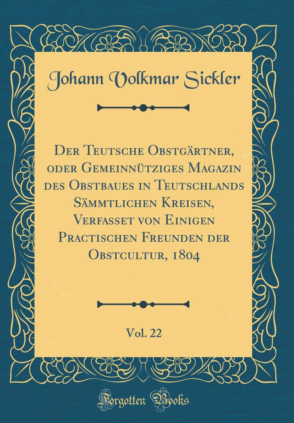 Der Teutsche Obstgärtner, oder Gemeinnütziges Magazin des Obstbaues in Teutschlands Sämmtlichen Kreisen, Verfasset von Einigen Practischen Freunden der Obstcultur, 1804, Vol. 22 (Classic Reprint) Contemporary literature