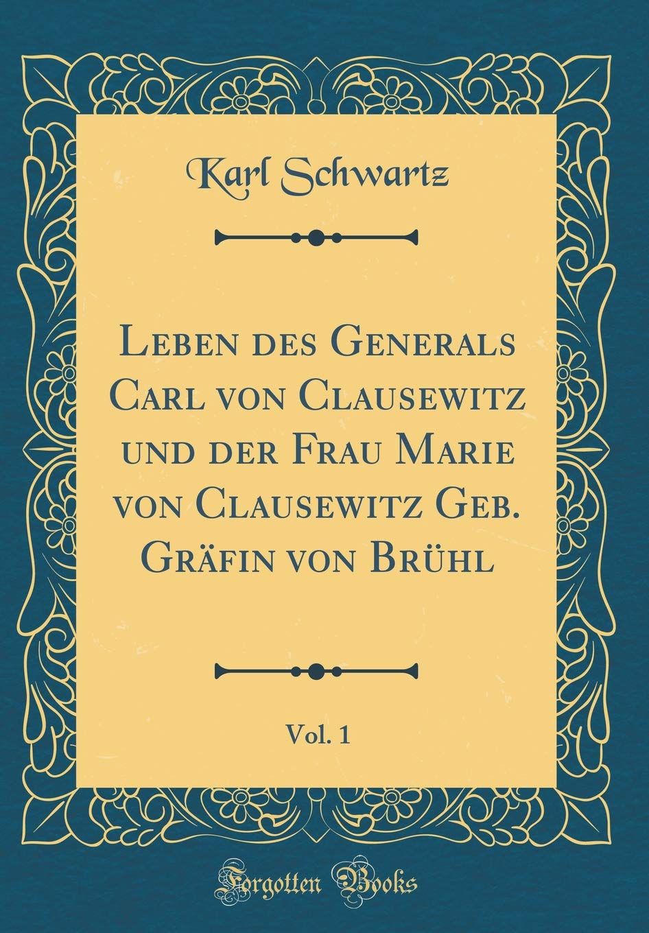 Leben des Generals Carl von Clausewitz und der Frau Marie von Clausewitz Geb. Gräfin von Brühl, Vol. 1 (Classic Reprint) Memories