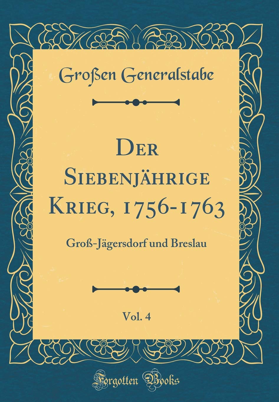 Der Siebenjährige Krieg, 1756-1763, Vol. 4: Groß-Jägersdorf und Breslau (Classic Reprint) Film, Art & Culture