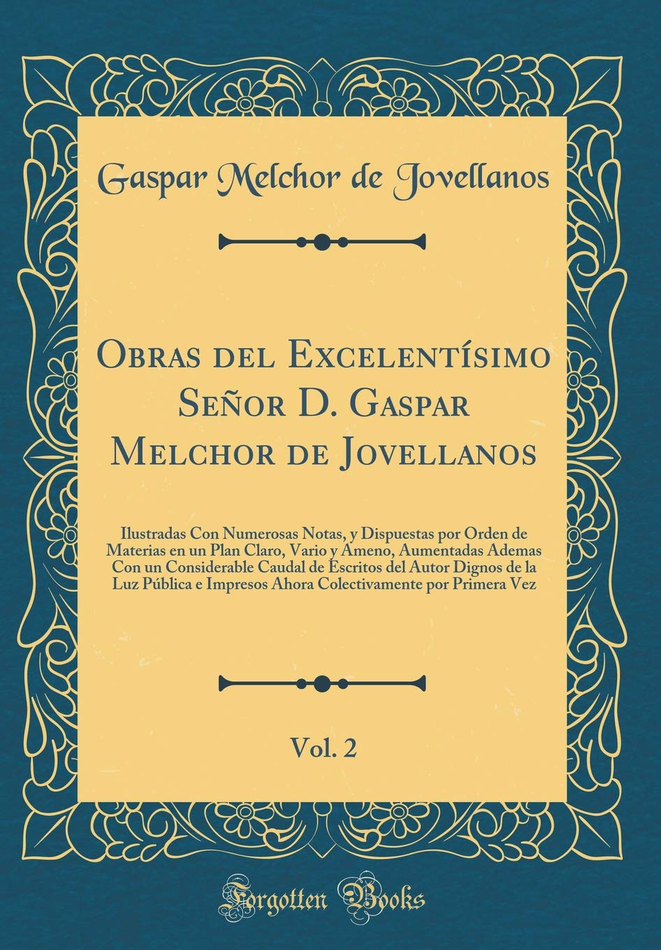 Obras del Excelentísimo Señor D. Gaspar Melchor de Jovellanos, Vol. 2: Ilustradas Con Numerosas Notas, y Dispuestas por Orden de Materias en un Plan ... Caudal de Escritos del Autor Dignos de la Lu Philosophy