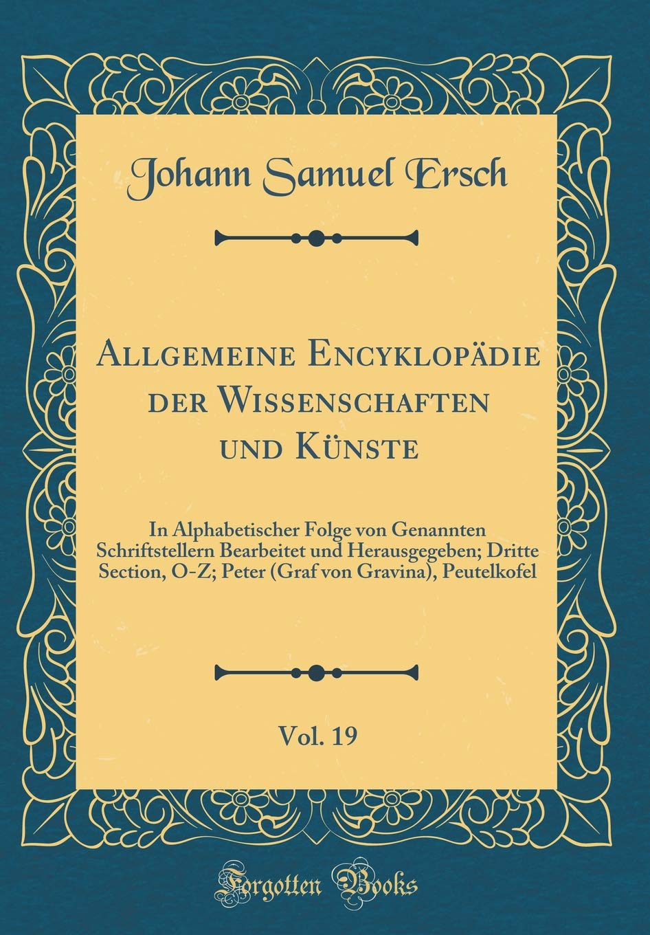 Allgemeine Encyklopädie der Wissenschaften und Künste, Vol. 19: In Alphabetischer Folge von Genannten Schriftstellern Bearbeitet und Herausgegeben; ... von Gravina), Peutelkofel (Classic Reprint) Film, Art & Culture