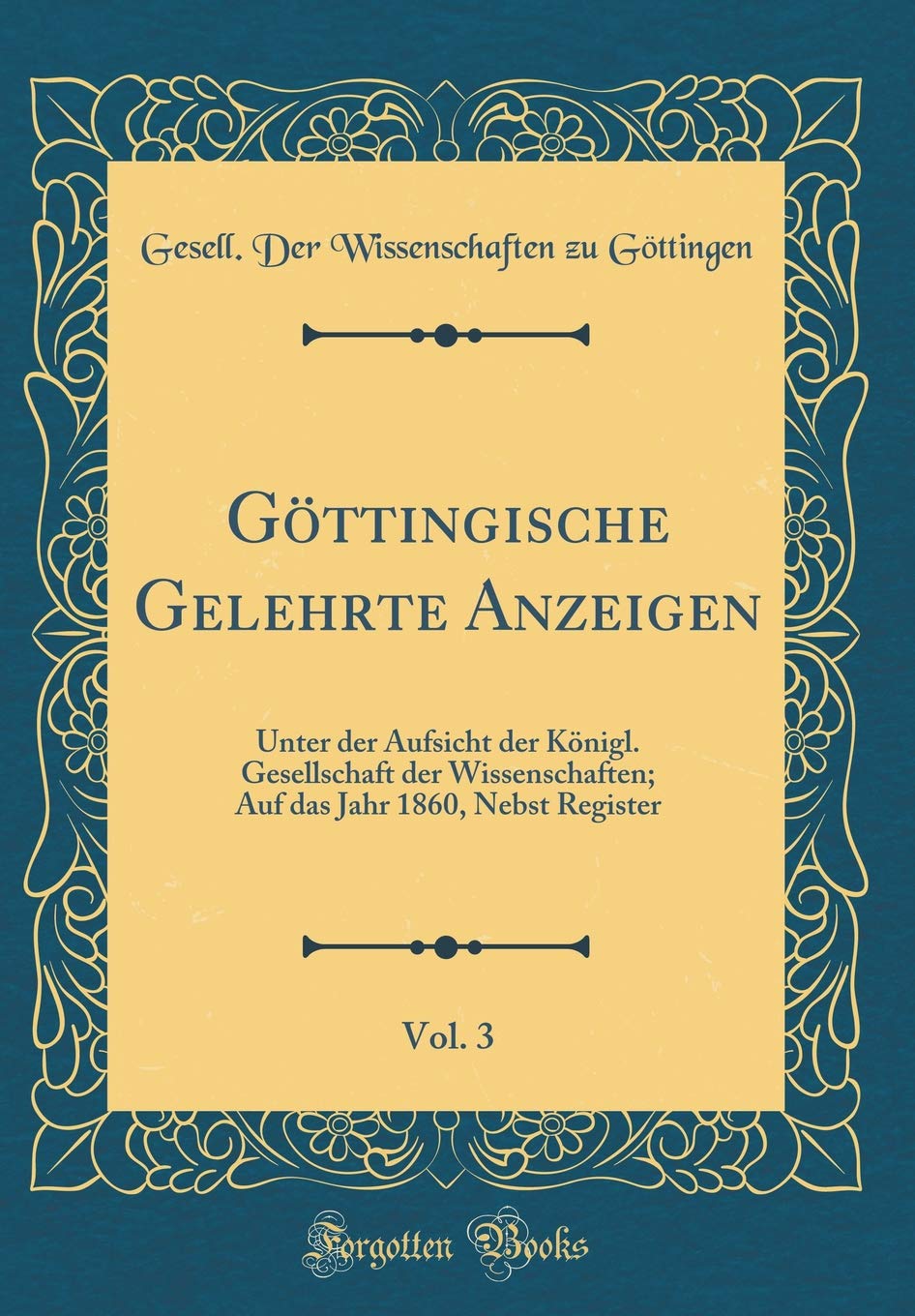 Göttingische Gelehrte Anzeigen, Vol. 3: Unter der Aufsicht der Königl. Gesellschaft der Wissenschaften; Auf das Jahr 1860, Nebst Register (Classic Reprint) Film, Art & Culture