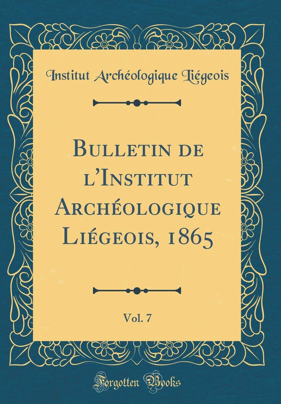 Bulletin de l'Institut Archéologique Liégeois, 1865, Vol. 7 (Classic Reprint) Film, Art & Culture