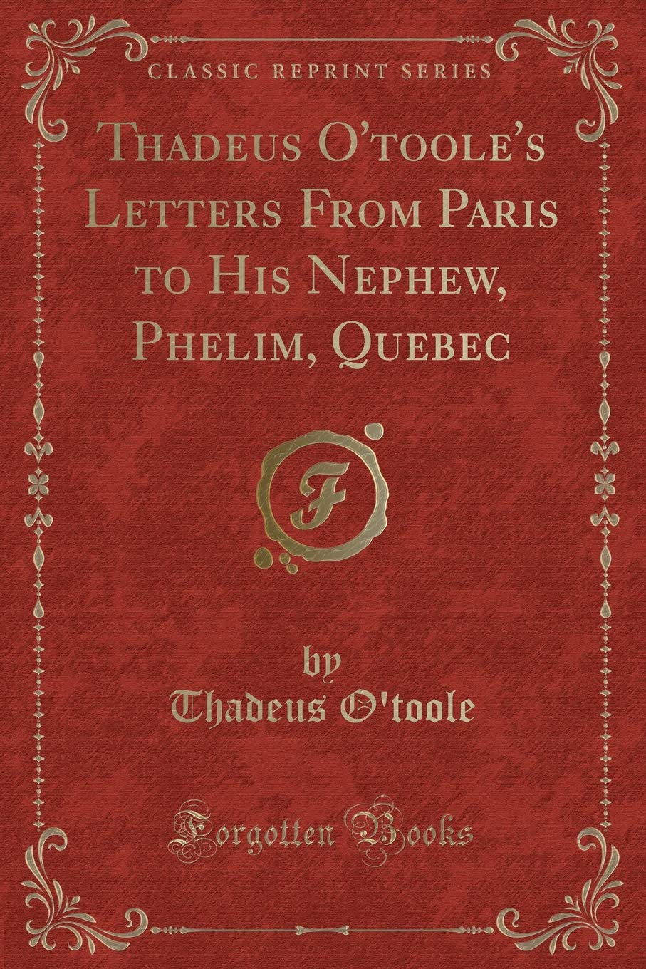Thadeus O'toole's Letters From Paris to His Nephew, Phelim, Quebec (Classic Reprint) Novels & Short Stories