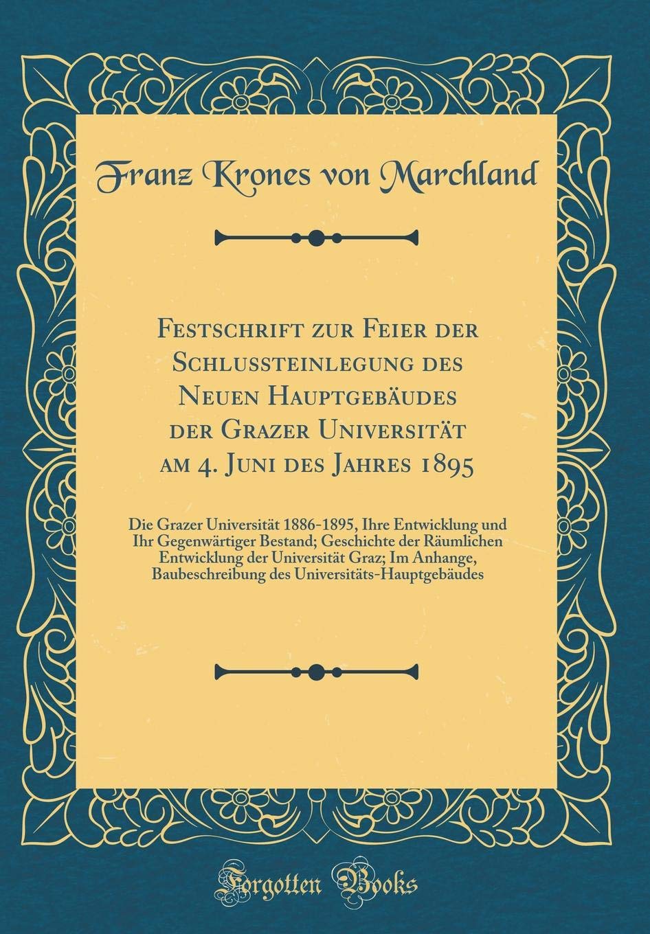 Festschrift Zur Feier Der Schlussteinlegung Des Neuen Hauptgebaudes Der Grazer Universitat Am 4. Juni Des Jahres 1895: Die Grazer Universitat ... Der Raumlichen Entwicklung Der Univers book