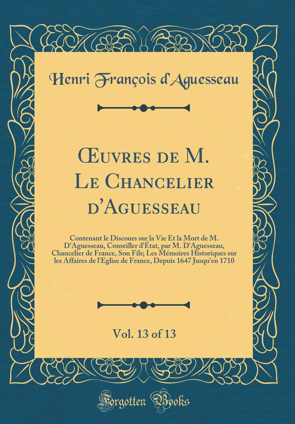 OEuvres de M. Le Chancelier d'Aguesseau, Vol. 13 of 13: Contenant le Discours sur la Vie Et la Mort de M. D'Aguesseau, Conseiller d'État, par M. ... sur les Affaires de l'Eglise de France Law