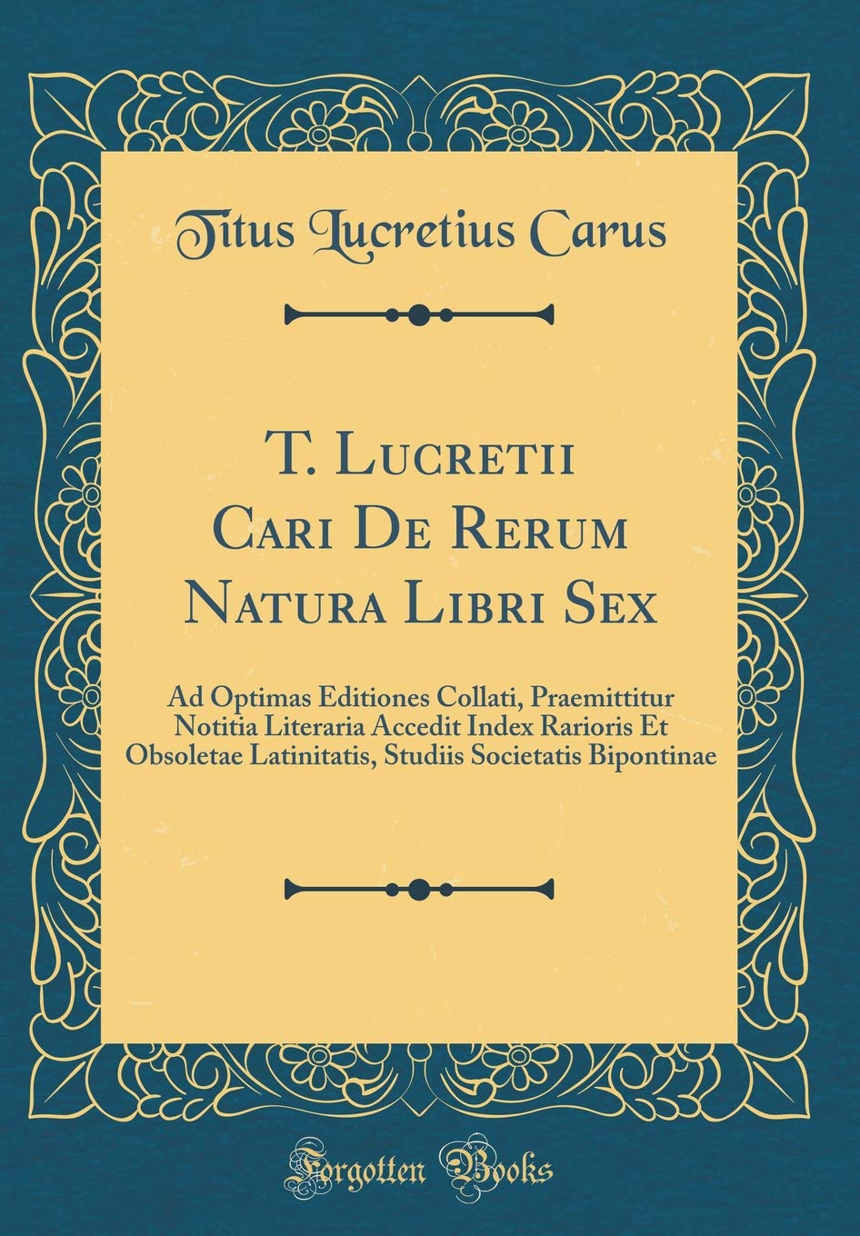 T. Lucretii Cari De Rerum Natura Libri Sex: Ad Optimas Editiones Collati, Praemittitur Notitia Literaria Accedit Index Rarioris Et Obsoletae ... Societatis Bipontinae (Classic Reprint) Foreign Languages ​​& Dictionaries