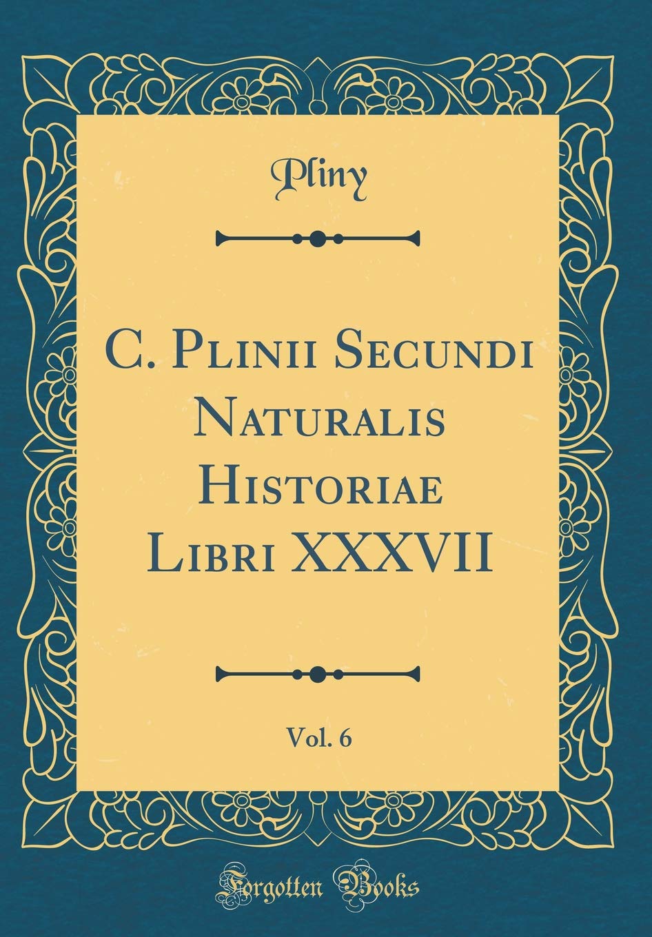 C. Plinii Secundi Naturalis Historiae Libri XXXVII, Vol. 6 (Classic Reprint) Foreign Languages ​​& Dictionaries