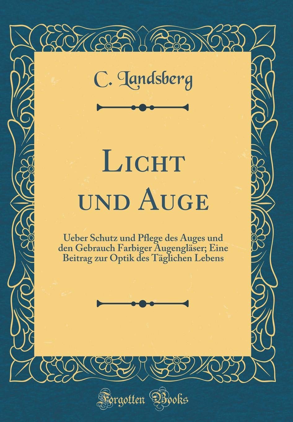 Licht und Auge: Ueber Schutz und Pflege des Auges und den Gebrauch Farbiger Augengläser; Eine Beitrag zur Optik des Täglichen Lebens (Classic Reprint) Leisure, Home & Garden