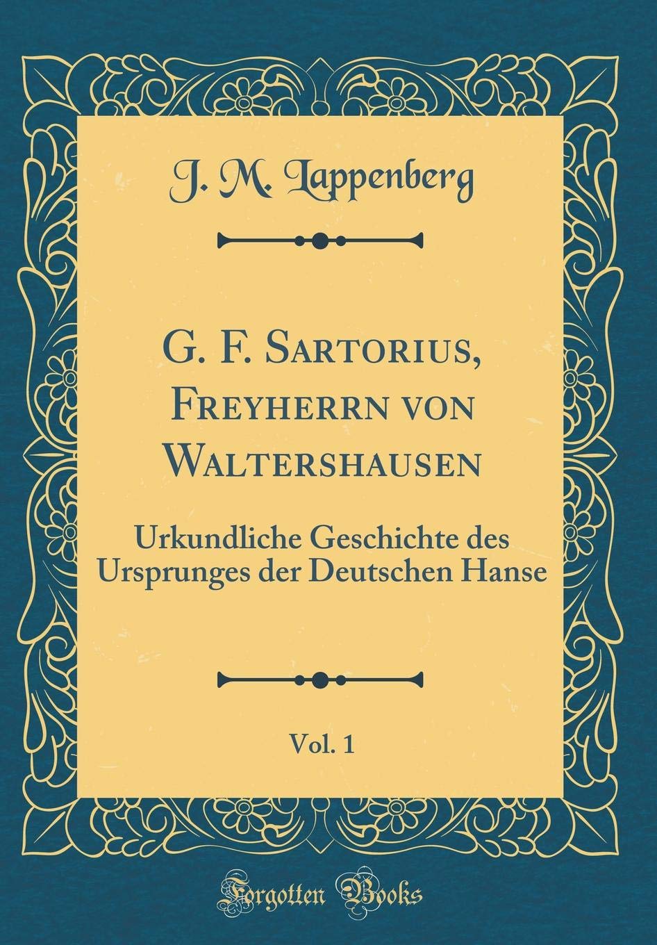G. F. Sartorius, Freyherrn von Waltershausen, Vol. 1: Urkundliche Geschichte des Ursprunges der Deutschen Hanse (Classic Reprint) Film, Art & Culture