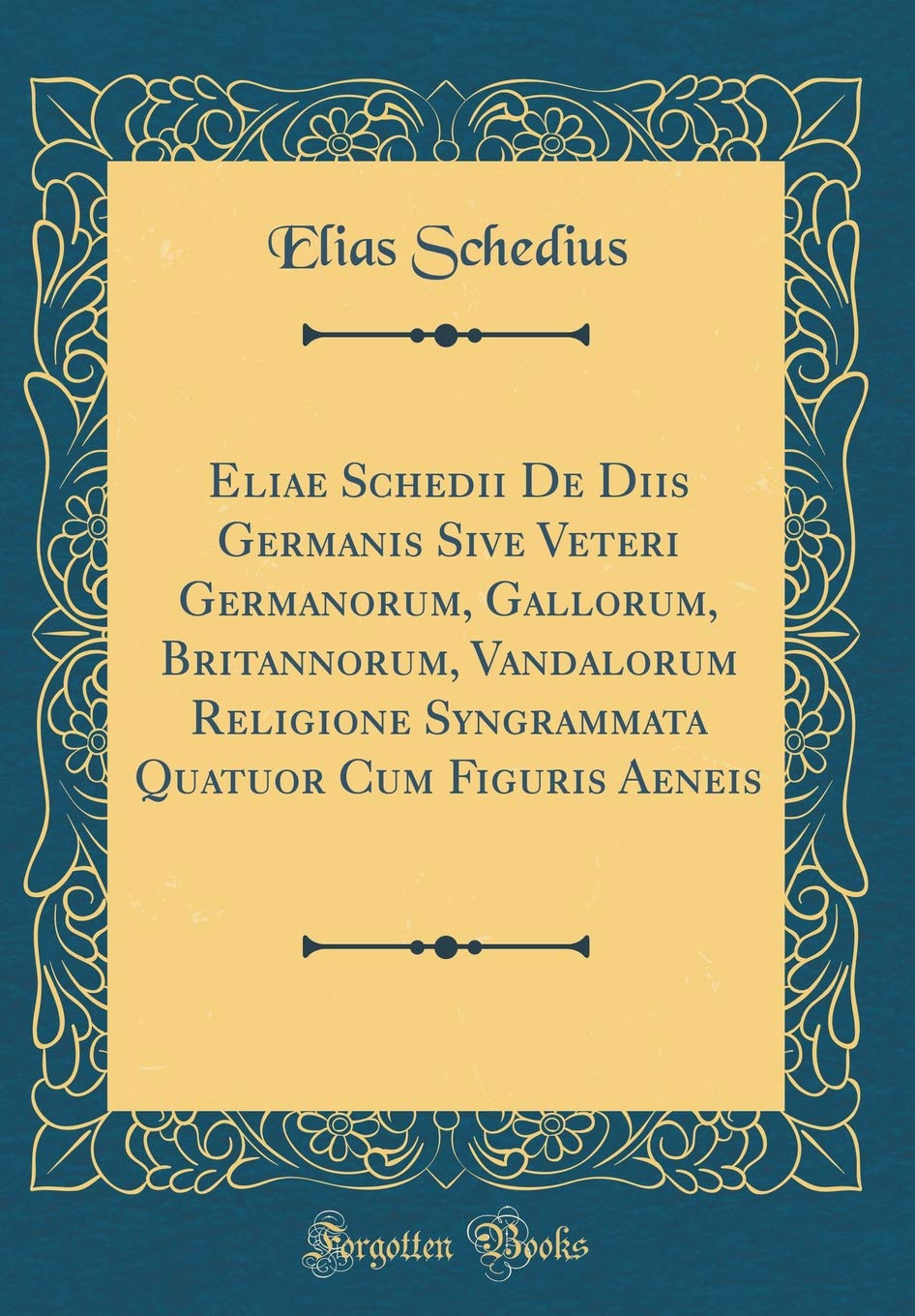 Eliae Schedii De Diis Germanis Sive Veteri Germanorum, Gallorum, Britannorum, Vandalorum Religione Syngrammata Quatuor Cum Figuris Aeneis (Classic Reprint) Foreign Languages ​​& Dictionaries
