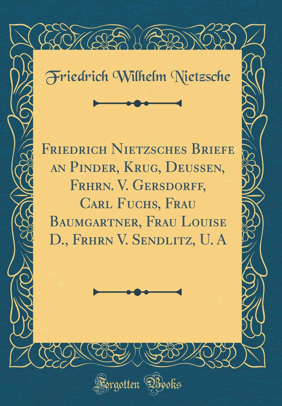 Friedrich Nietzsches Briefe an Pinder, Krug, Deussen, Frhrn. V. Gersdorff, Carl Fuchs, Frau Baumgartner, Frau Louise D., Frhrn V. Sendlitz, U. A (Classic Reprint) Film, Art & Culture