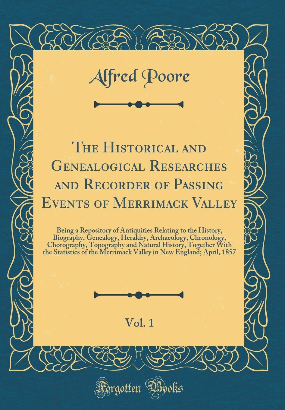 The Historical and Genealogical Researches and Recorder of Passing Events of Merrimack Valley, Vol. 1: Being a Repository of Antiquities Relating to ... Chorography, Topography and Natural Film, Art & Culture