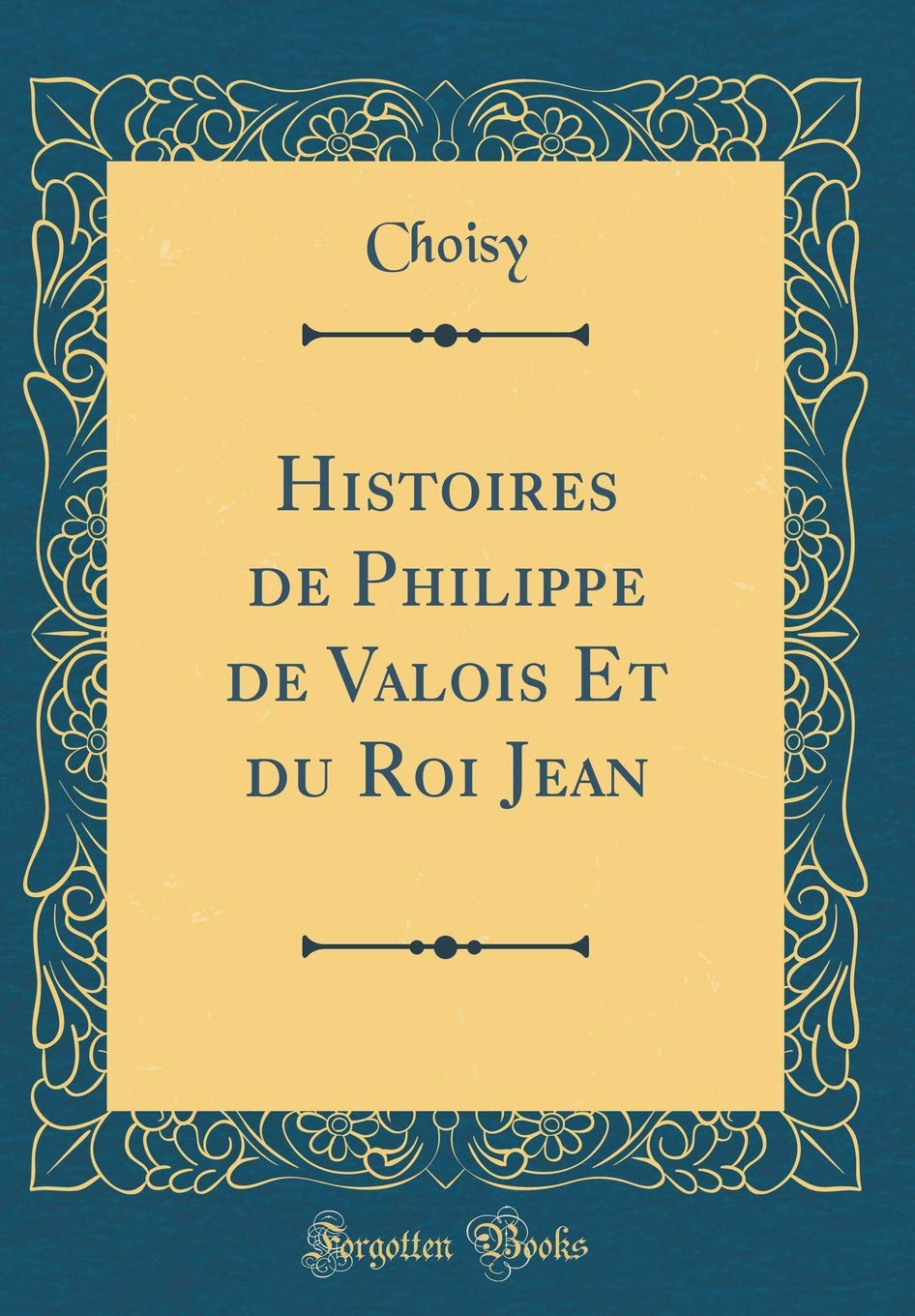 Histoires de Philippe de Valois Et du Roi Jean (Classic Reprint) Film, Art & Culture