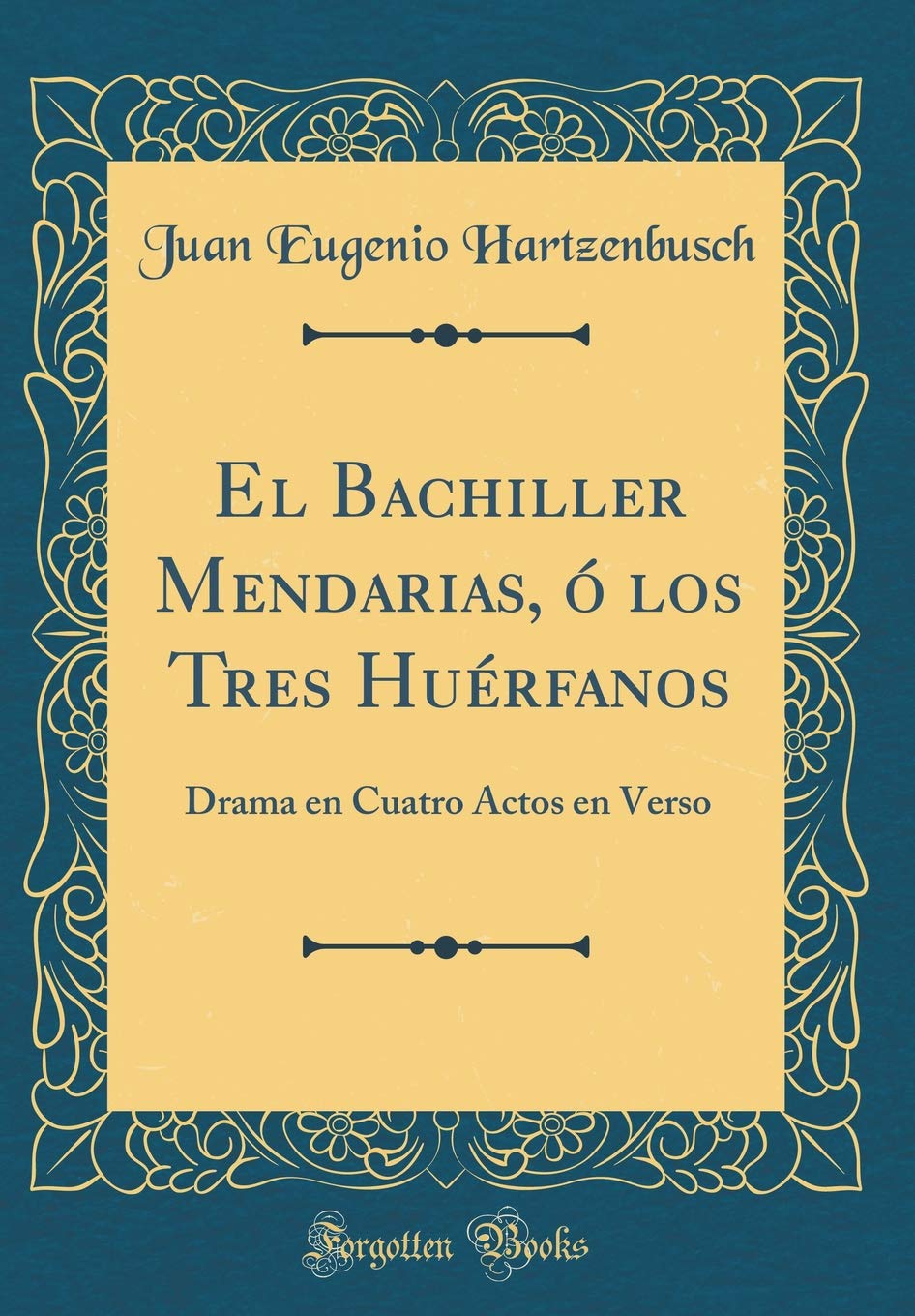 El Bachiller Mendarias, ó los Tres Huérfanos: Drama en Cuatro Actos en Verso (Classic Reprint) Drama