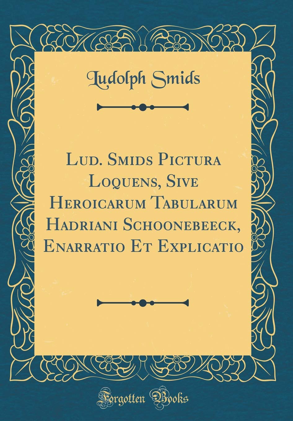 Lud. Smids Pictura Loquens, Sive Heroicarum Tabularum Hadriani Schoonebeeck, Enarratio Et Explicatio (Classic Reprint) Foreign Languages ​​& Dictionaries