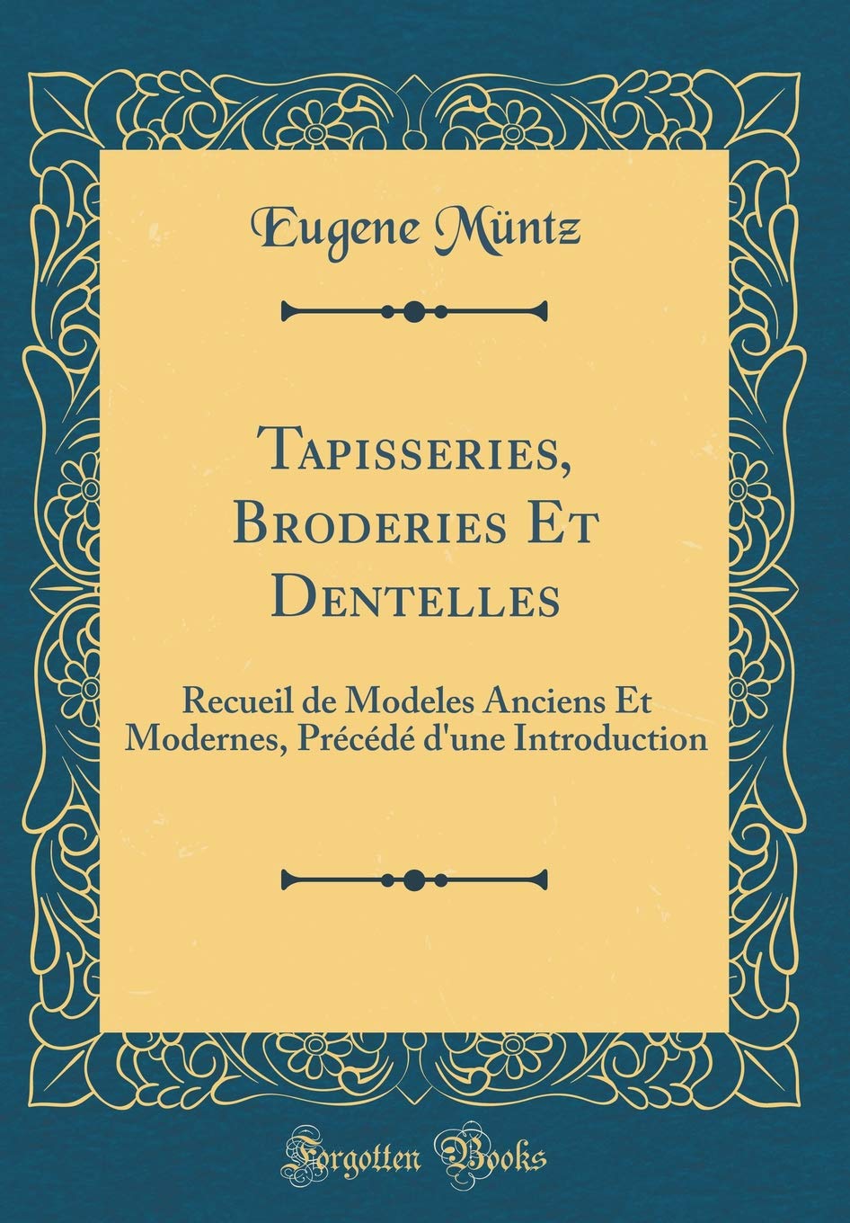 Tapisseries, Broderies Et Dentelles: Recueil de Modeles Anciens Et Modernes, Précédé d'une Introduction (Classic Reprint) Film, Art & Culture