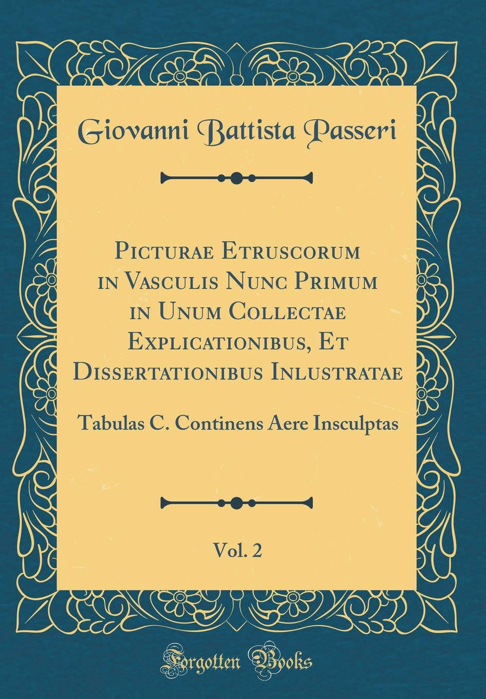 Picturae Etruscorum in Vasculis Nunc Primum in Unum Collectae Explicationibus, Et Dissertationibus Inlustratae, Vol. 2: Tabulas C. Continens Aere Insculptas (Classic Reprint) Foreign Languages ​​& Dictionaries
