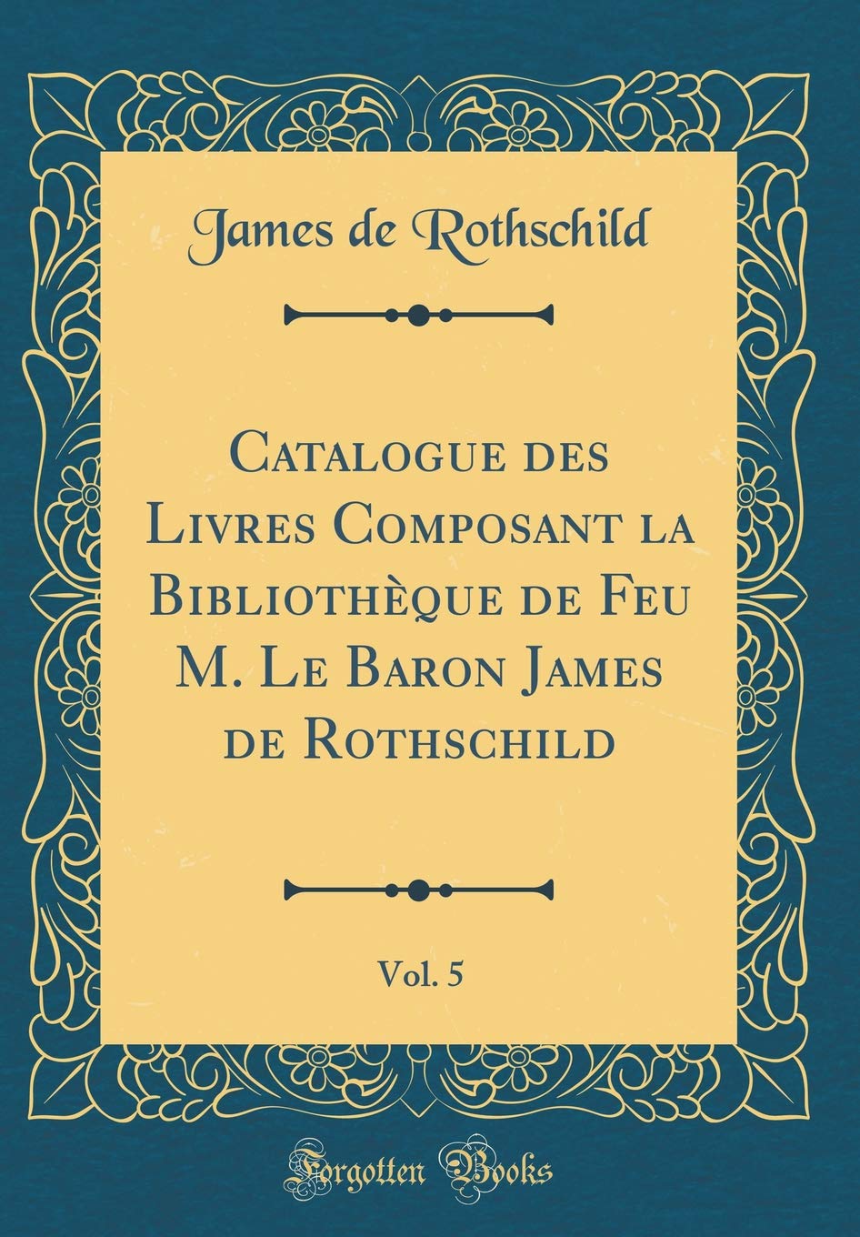 Catalogue des Livres Composant la Bibliothèque de Feu M. Le Baron James de Rothschild, Vol. 5 (Classic Reprint) Memories