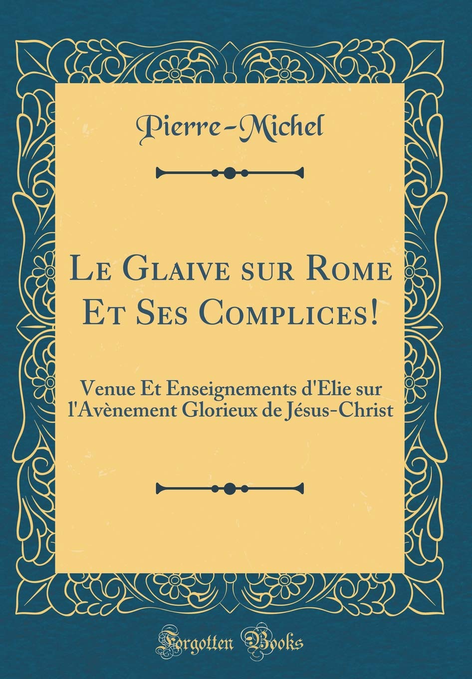 Le Glaive sur Rome Et Ses Complices!: Venue Et Enseignements d'Elie sur l'Avènement Glorieux de Jésus-Christ (Classic Reprint) Film, Art & Culture