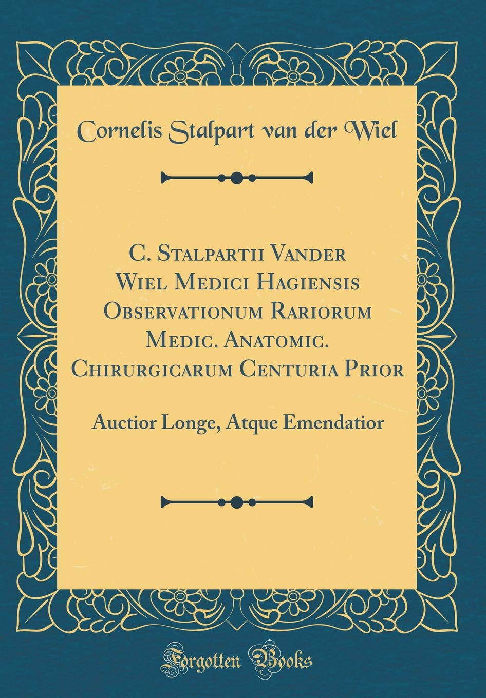 C. Stalpartii Vander Wiel Medici Hagiensis Observationum Rariorum Medic. Anatomic. Chirurgicarum Centuria Prior: Auctior Longe, Atque Emendatior (Classic Reprint) Foreign Languages ​​& Dictionaries