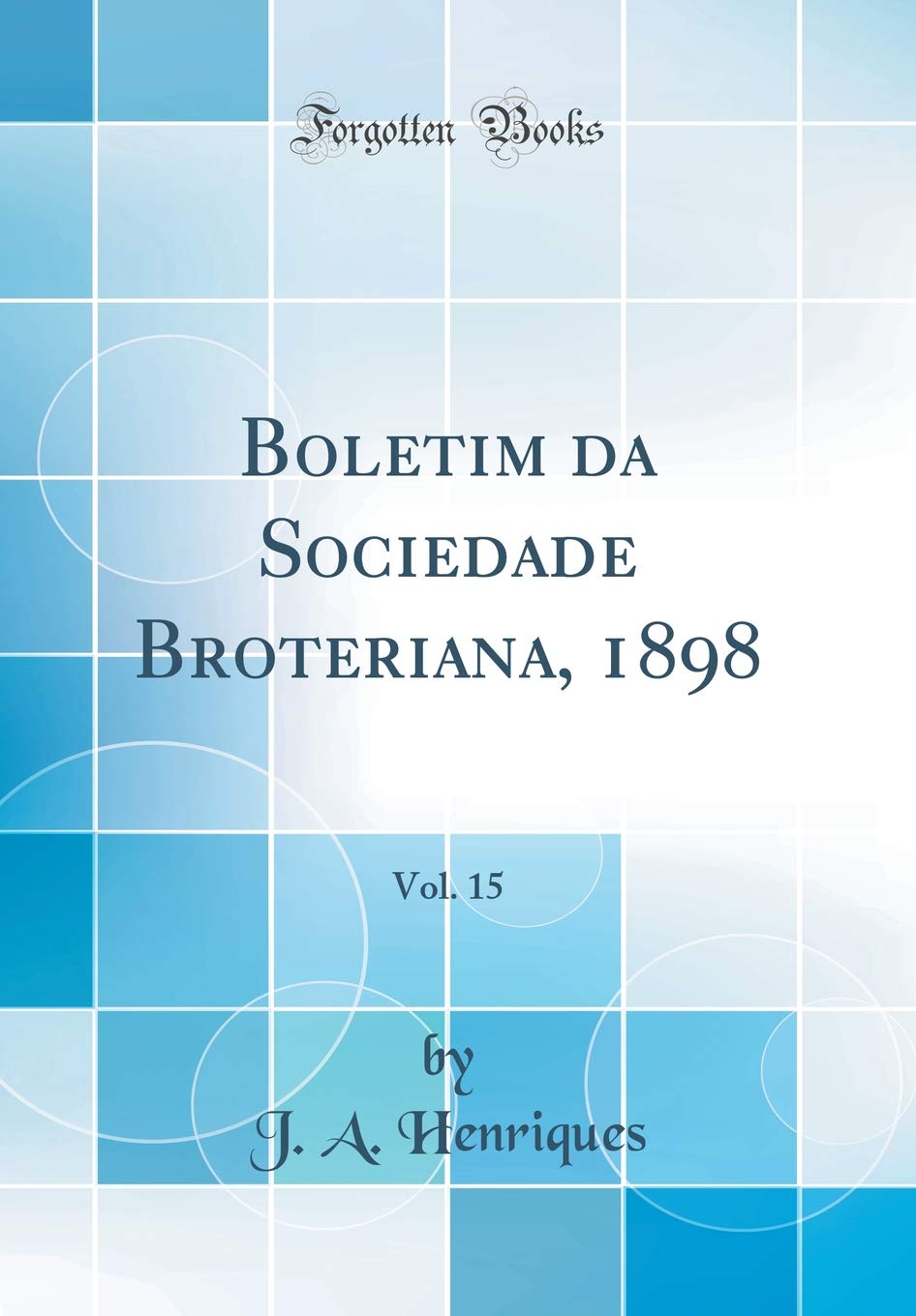 Boletim da Sociedade Broteriana, 1898, Vol. 15 (Classic Reprint) Business & Technology