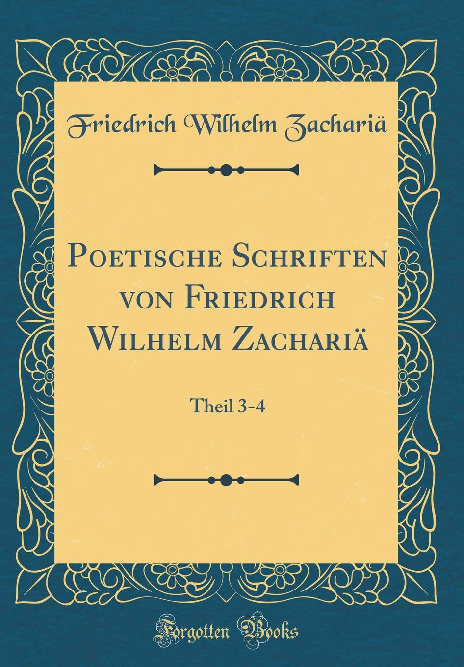 Poetische Schriften von Friedrich Wilhelm Zachariä: Theil 3-4 (Classic Reprint) Film, Art & Culture