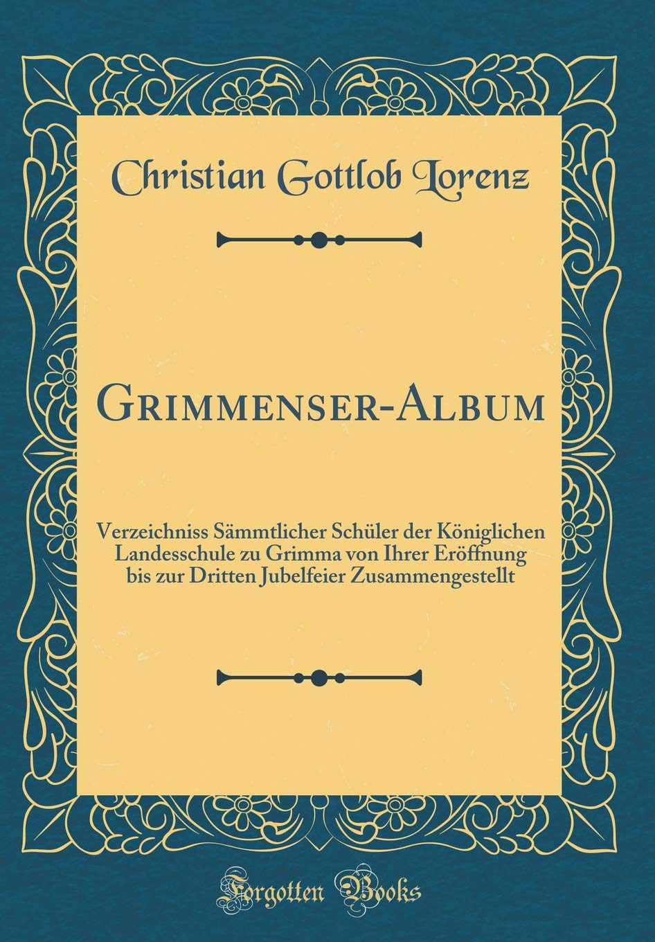 Grimmenser-Album: Verzeichniss Sämmtlicher Schüler der Königlichen Landesschule zu Grimma von Ihrer Eröffnung bis zur Dritten Jubelfeier Zusammengestellt (Classic Reprint) Film, Art & Culture