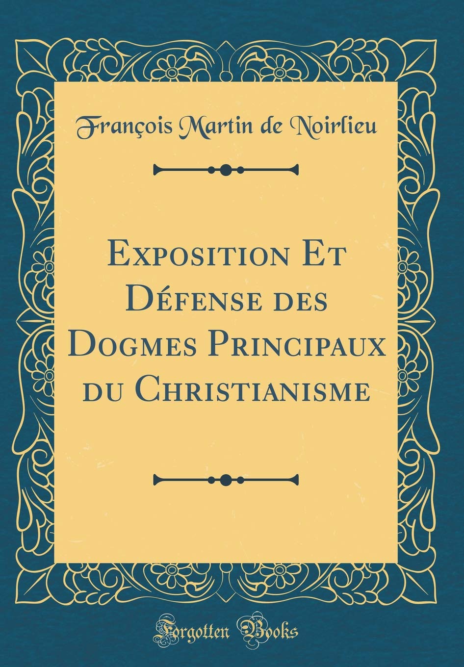 Exposition Et Défense des Dogmes Principaux du Christianisme (Classic Reprint) Film, Art & Culture