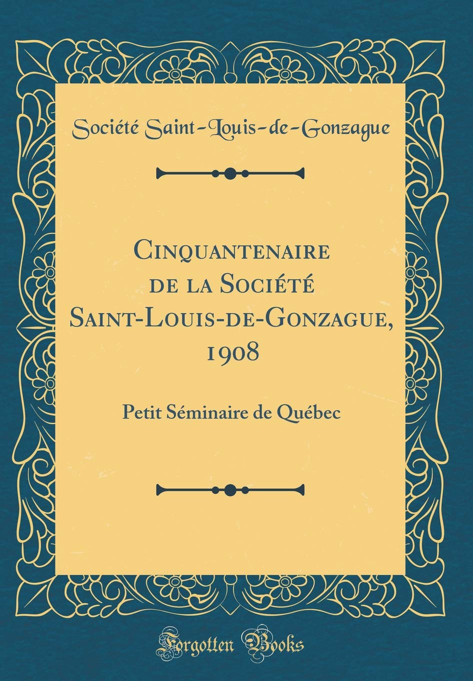 Cinquantenaire de la Société Saint-Louis-de-Gonzague, 1908: Petit Séminaire de Québec (Classic Reprint) Memories