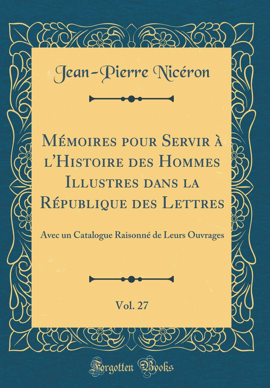 Mémoires pour Servir à l'Histoire des Hommes Illustres dans la République des Lettres, Vol. 27: Avec un Catalogue Raisonné de Leurs Ouvrages (Classic Reprint) Essays & Short Stories