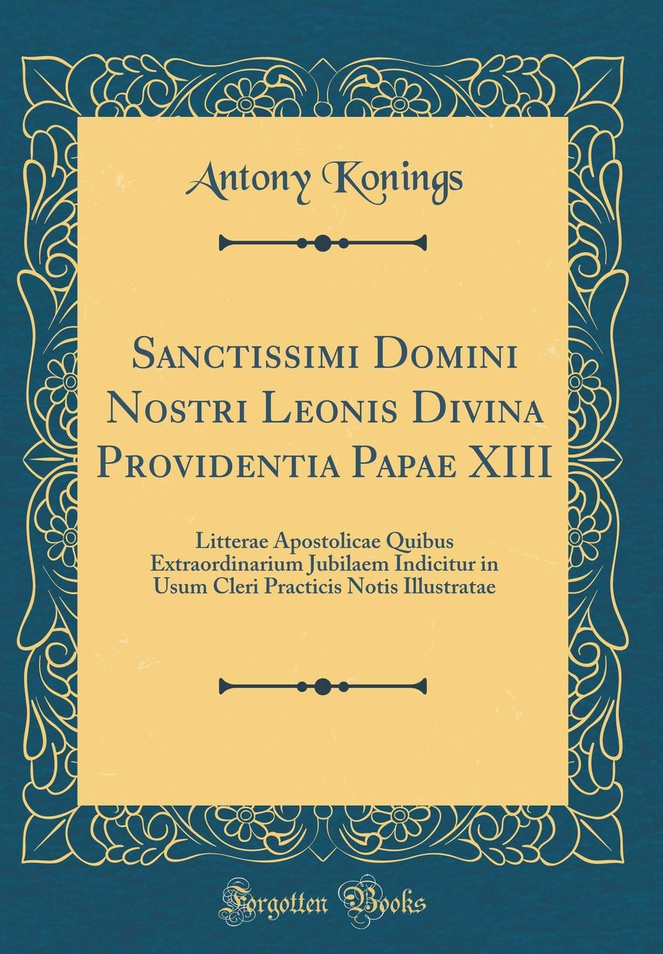 Sanctissimi Domini Nostri Leonis Divina Providentia Papae XIII: Litterae Apostolicae Quibus Extraordinarium Jubilaem Indicitur in Usum Cleri Practicis Notis Illustratae (Classic Reprint) Foreign Languages ​​& Dictionaries