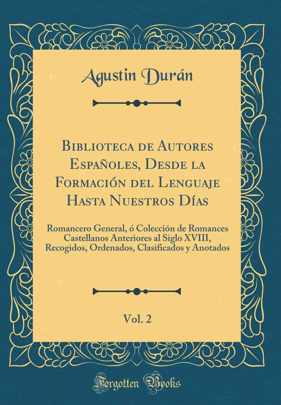 Biblioteca de Autores Españoles, Desde la Formación del Lenguaje Hasta Nuestros Días, Vol. 2: Romancero General, ó Colección de Romances Castellanos ... Clasificados y Anotados (Classic Reprint) Poetry
