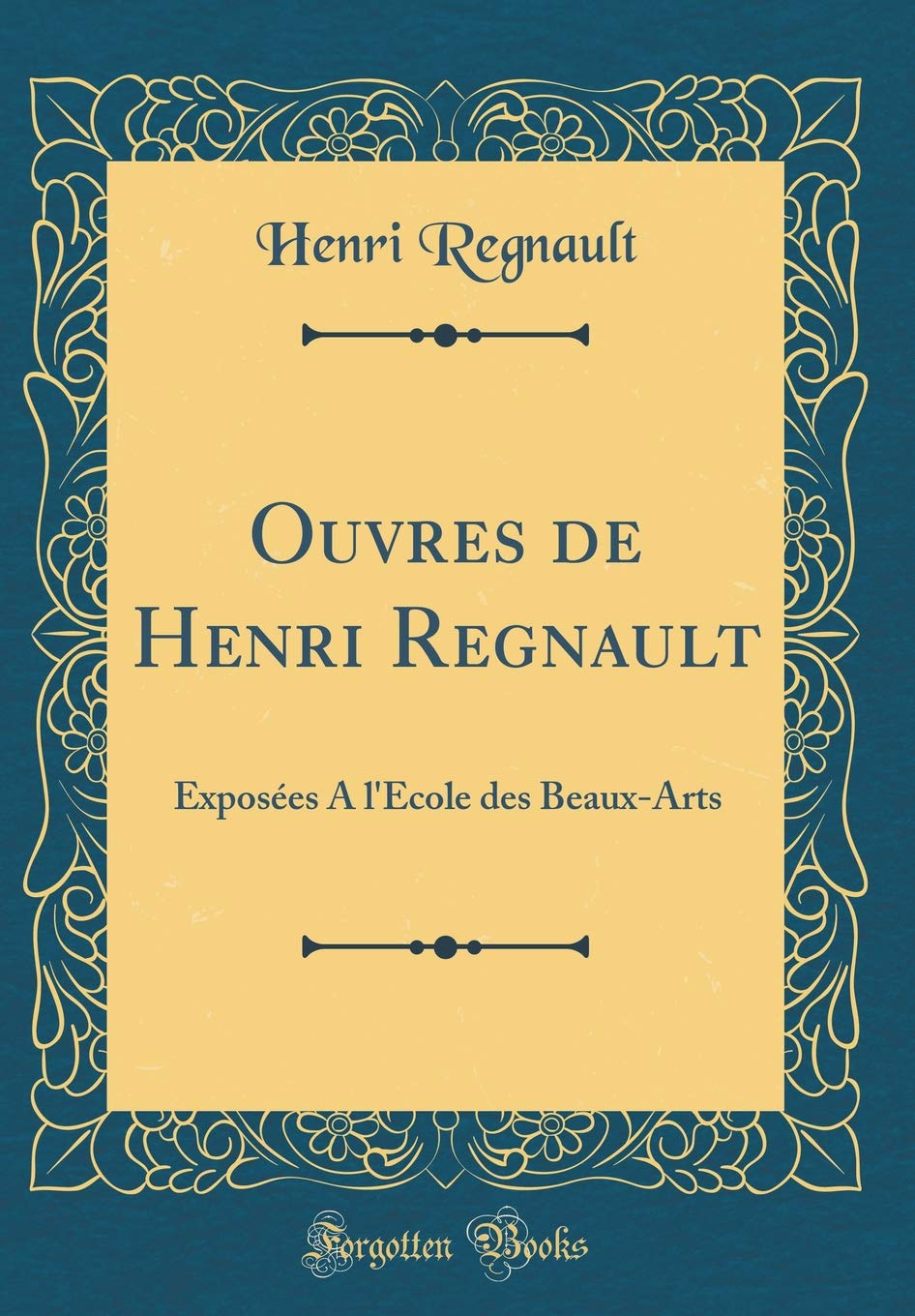 Ouvres de Henri Regnault: Exposées A l'École des Beaux-Arts (Classic Reprint) Film, Art & Culture