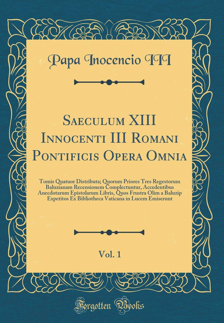 Saeculum XIII Innocenti III Romani Pontificis Opera Omnia, Vol. 1: Tomis Quatuor Distributa; Quorum Priores Tres Regestorum Baluzianam Recensionem ... Frustra Olim a Baluzip Expetitos Ex Bibliot Foreign Languages ​​& Dictionaries